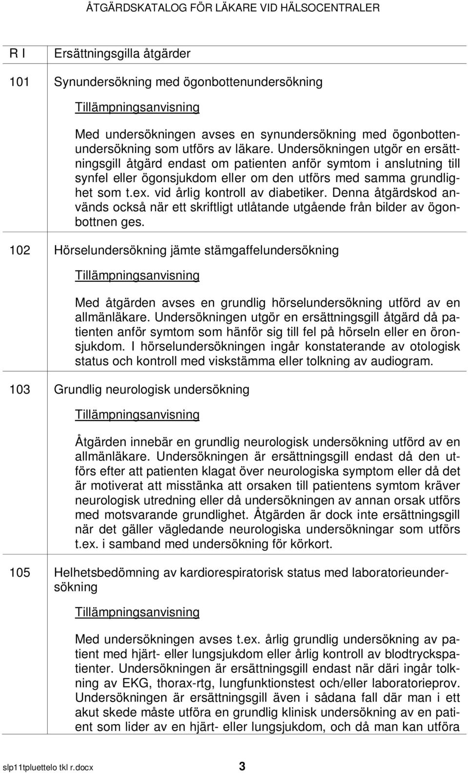 vid årlig kontroll av diabetiker. Denna åtgärdskod används också när ett skriftligt utlåtande utgående från bilder av ögonbottnen ges.