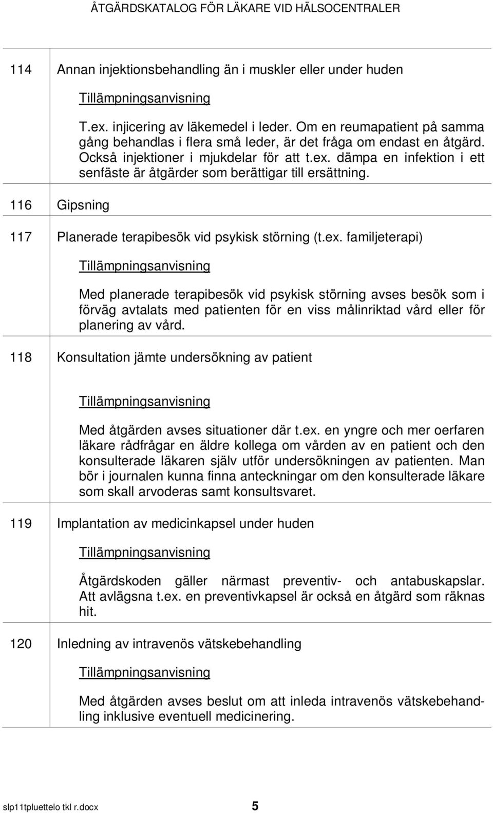 dämpa en infektion i ett senfäste är åtgärder som berättigar till ersättning. 117 Planerade terapibesök vid psykisk störning (t.ex.