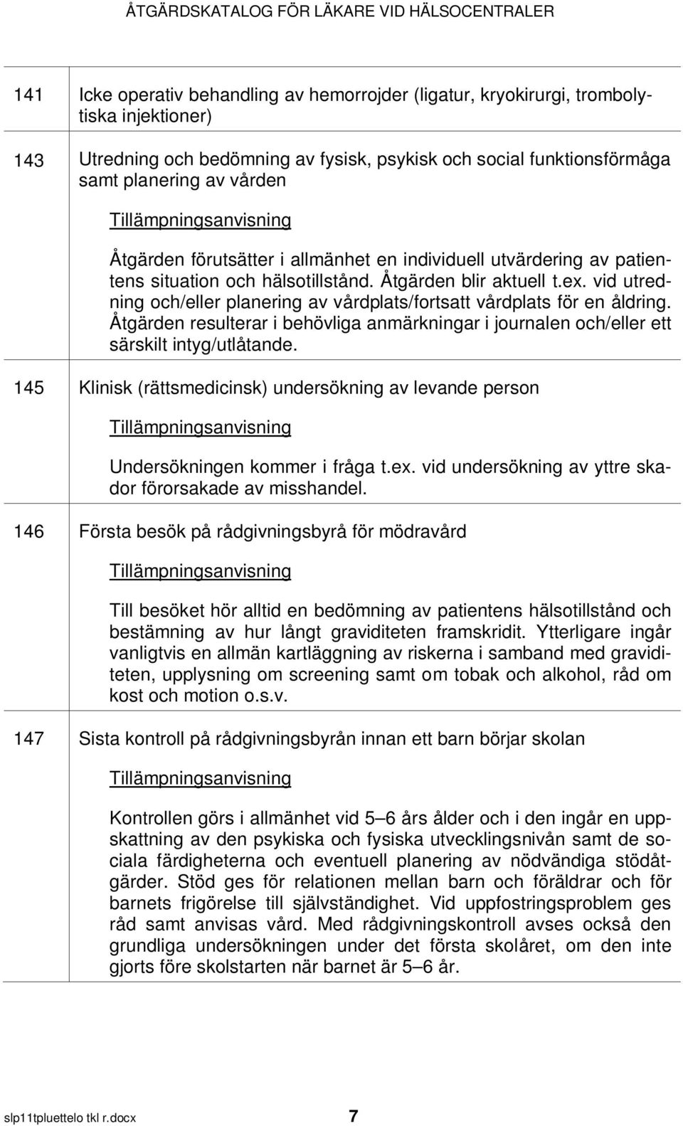 vid utredning och/eller planering av vårdplats/fortsatt vårdplats för en åldring. Åtgärden resulterar i behövliga anmärkningar i journalen och/eller ett särskilt intyg/utlåtande.