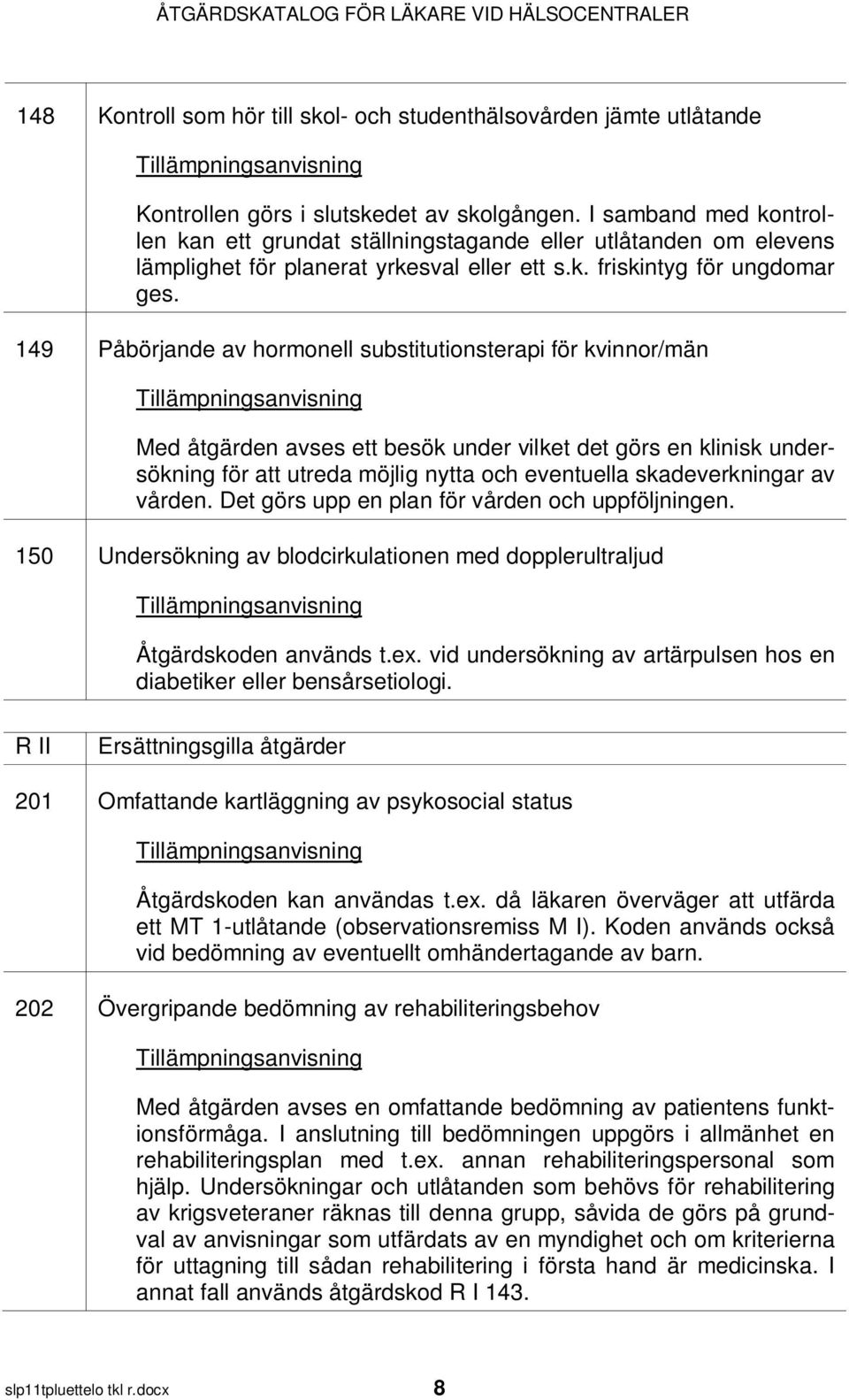 149 Påbörjande av hormonell substitutionsterapi för kvinnor/män Med åtgärden avses ett besök under vilket det görs en klinisk undersökning för att utreda möjlig nytta och eventuella skadeverkningar