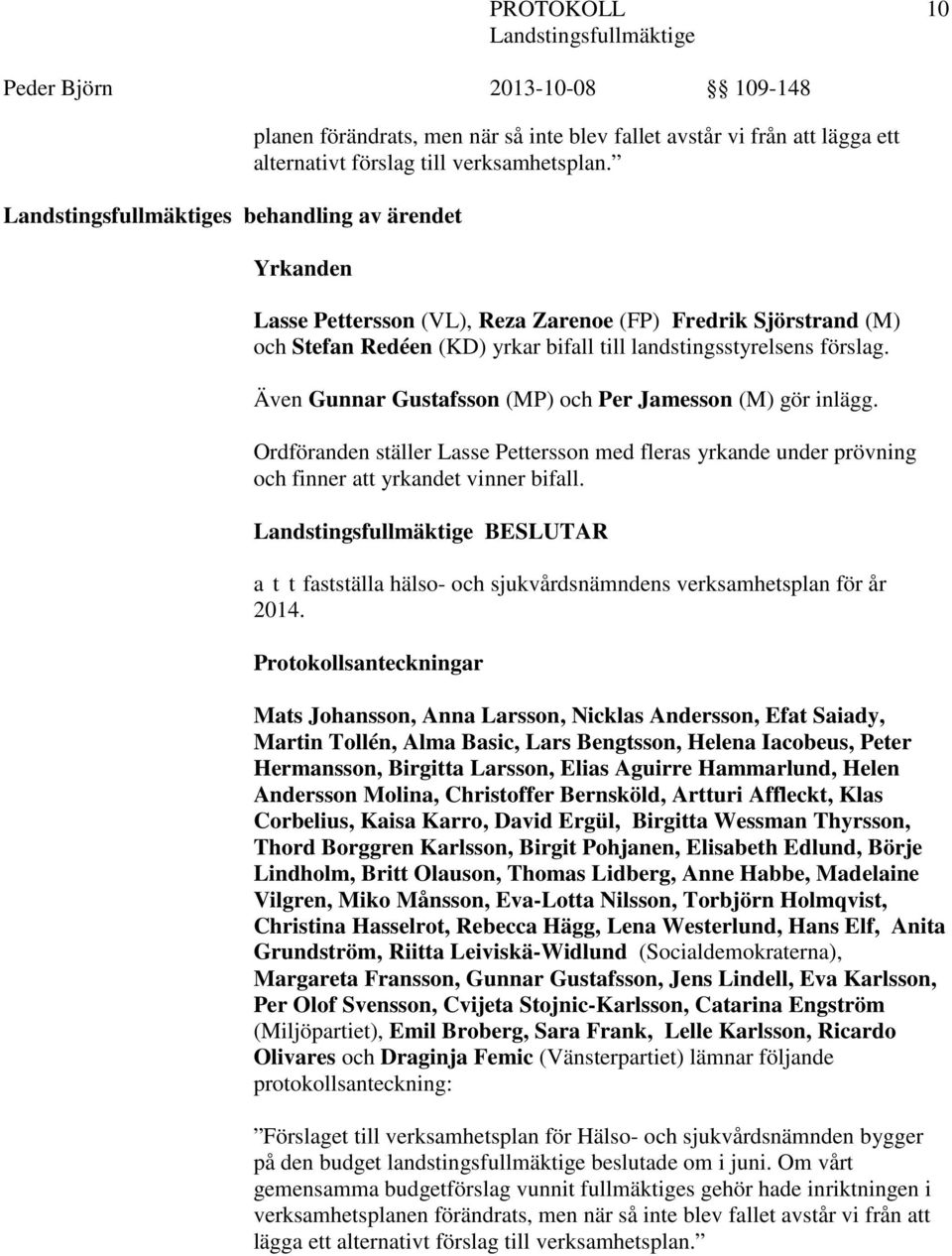Även Gunnar Gustafsson (MP) och Per Jamesson (M) gör inlägg. Ordföranden ställer Lasse Pettersson med fleras yrkande under prövning och finner att yrkandet vinner bifall.