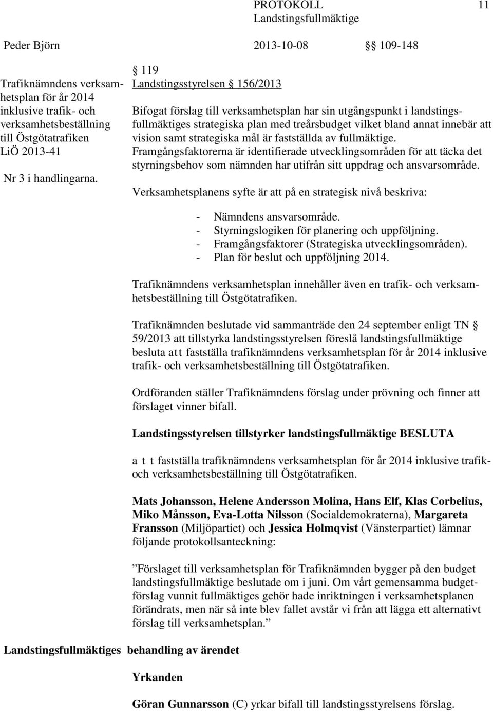 strategiska mål är fastställda av fullmäktige. Framgångsfaktorerna är identifierade utvecklingsområden för att täcka det styrningsbehov som nämnden har utifrån sitt uppdrag och ansvarsområde.