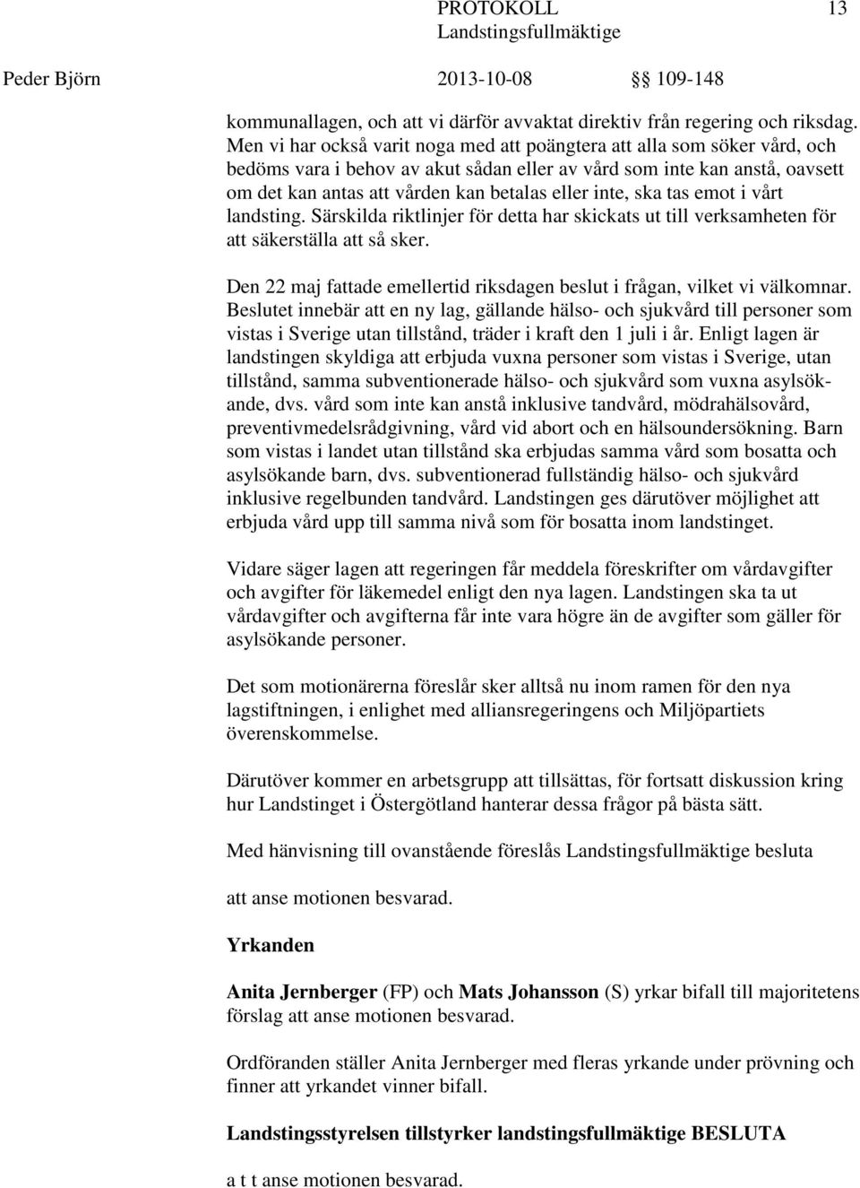 inte, ska tas emot i vårt landsting. Särskilda riktlinjer för detta har skickats ut till verksamheten för att säkerställa att så sker.