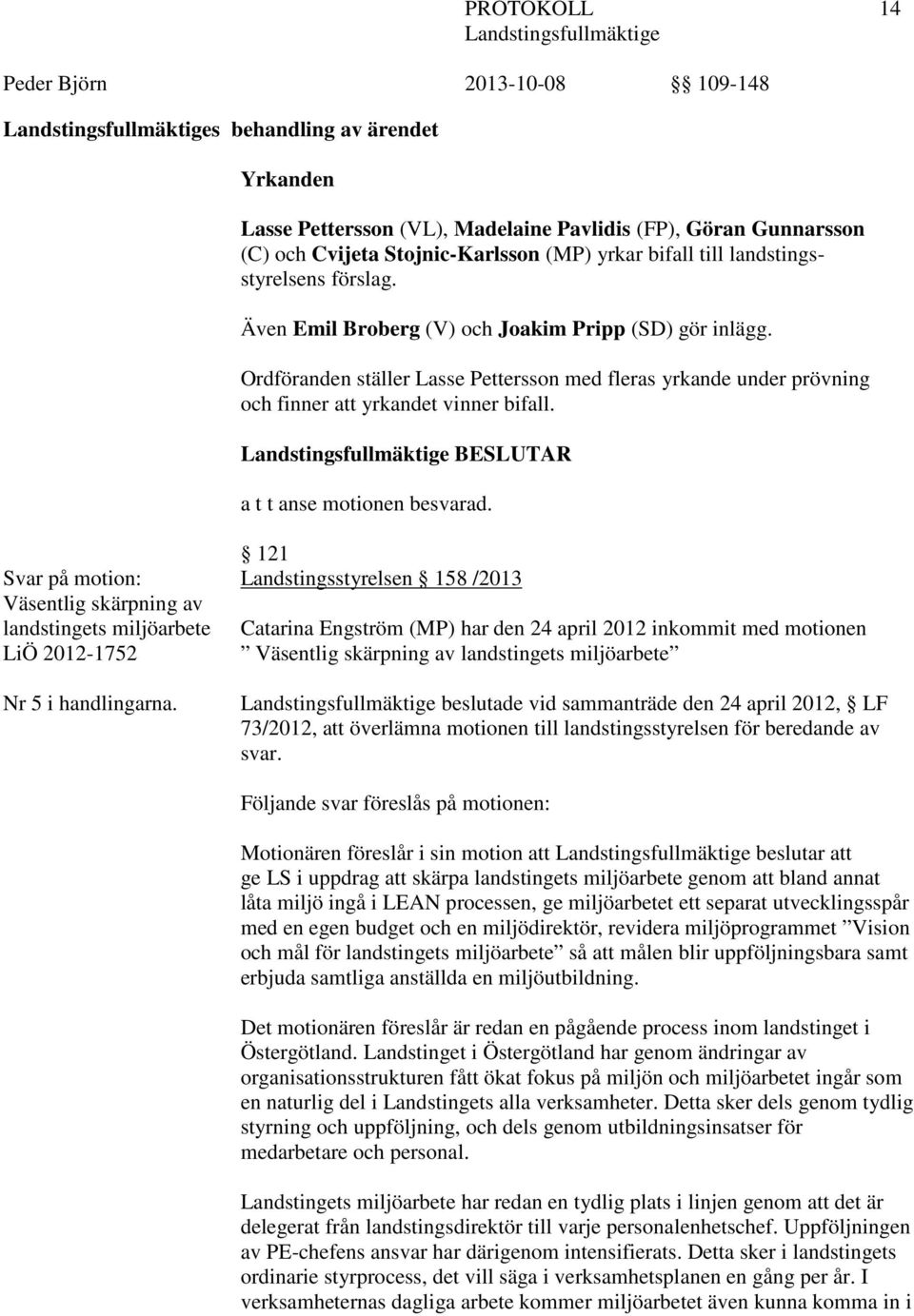 BESLUTAR a t t anse motionen besvarad. Svar på motion: Väsentlig skärpning av landstingets miljöarbete LiÖ 2012-1752 Nr 5 i handlingarna.