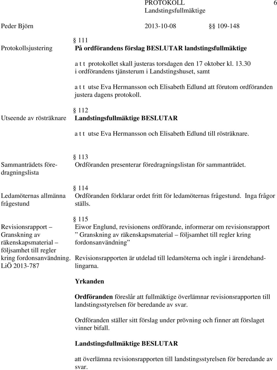 Utseende av rösträknare 112 BESLUTAR a t t utse Eva Hermansson och Elisabeth Edlund till rösträknare.
