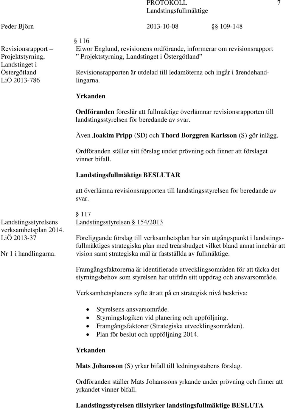 Yrkanden Ordföranden föreslår att fullmäktige överlämnar revisionsrapporten till landstingsstyrelsen för beredande av svar. Även Joakim Pripp (SD) och Thord Borggren Karlsson (S) gör inlägg.