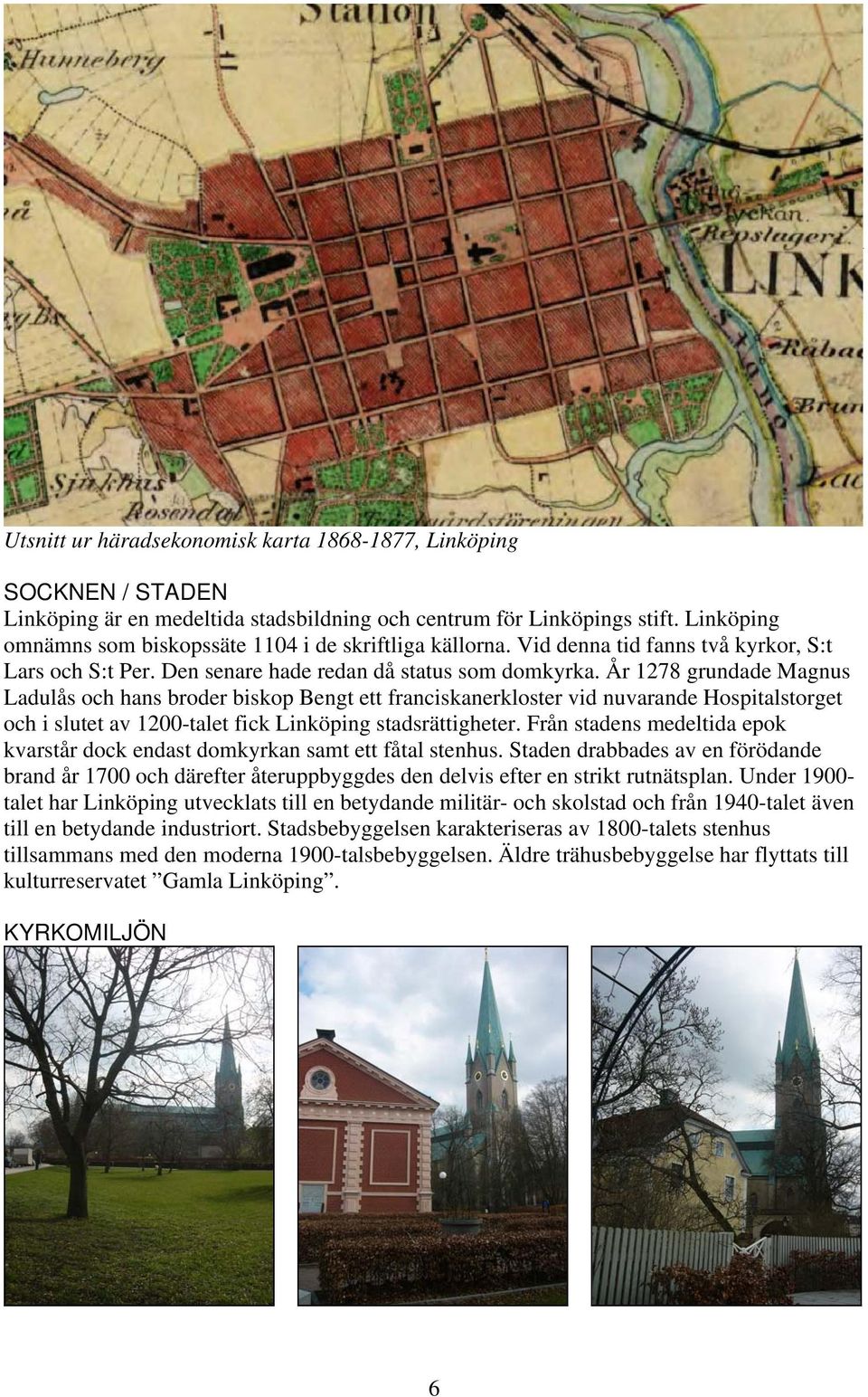 År 1278 grundade Magnus Ladulås och hans broder biskop Bengt ett franciskanerkloster vid nuvarande Hospitalstorget och i slutet av 1200-talet fick Linköping stadsrättigheter.