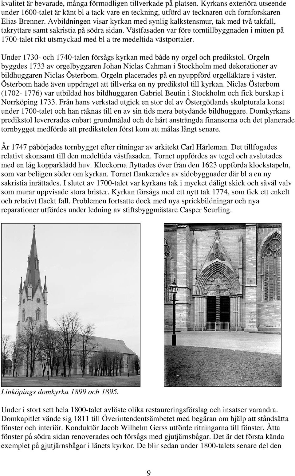 Västfasaden var före torntillbyggnaden i mitten på 1700-talet rikt utsmyckad med bl a tre medeltida västportaler. Under 1730- och 1740-talen försågs kyrkan med både ny orgel och predikstol.