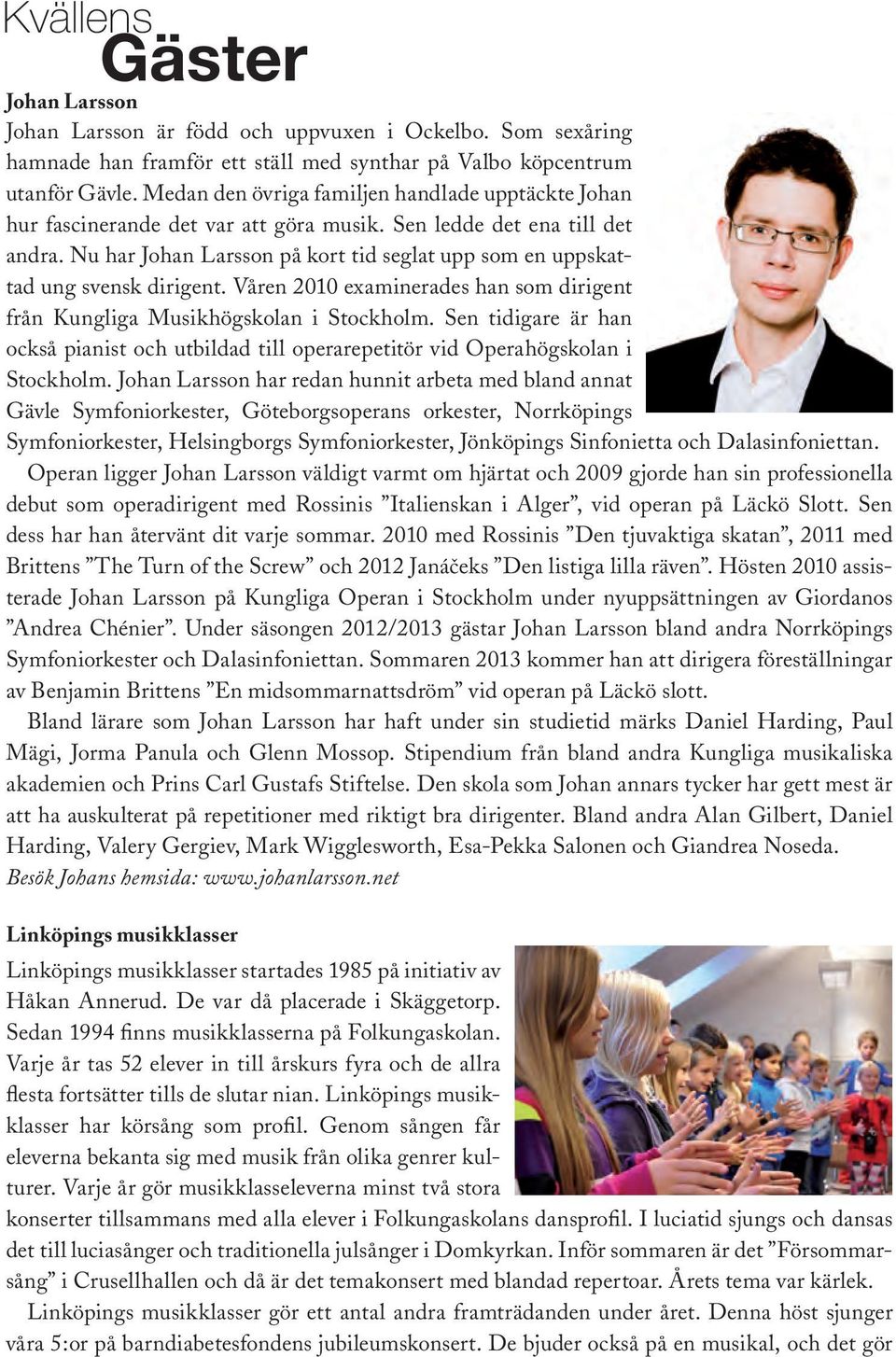 Nu har Johan Larsson på kort tid seglat upp som en uppskattad ung svensk dirigent. Våren 2010 examinerades han som dirigent från Kungliga Musikhögskolan i Stockholm.