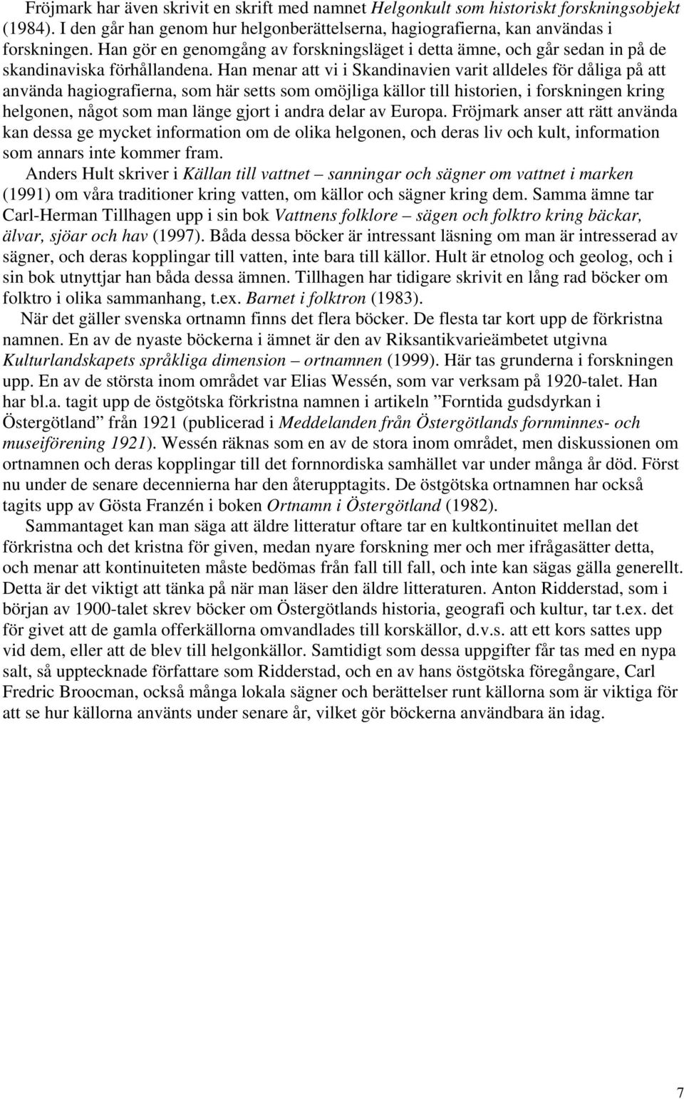 Han menar att vi i Skandinavien varit alldeles för dåliga på att använda hagiografierna, som här setts som omöjliga källor till historien, i forskningen kring helgonen, något som man länge gjort i