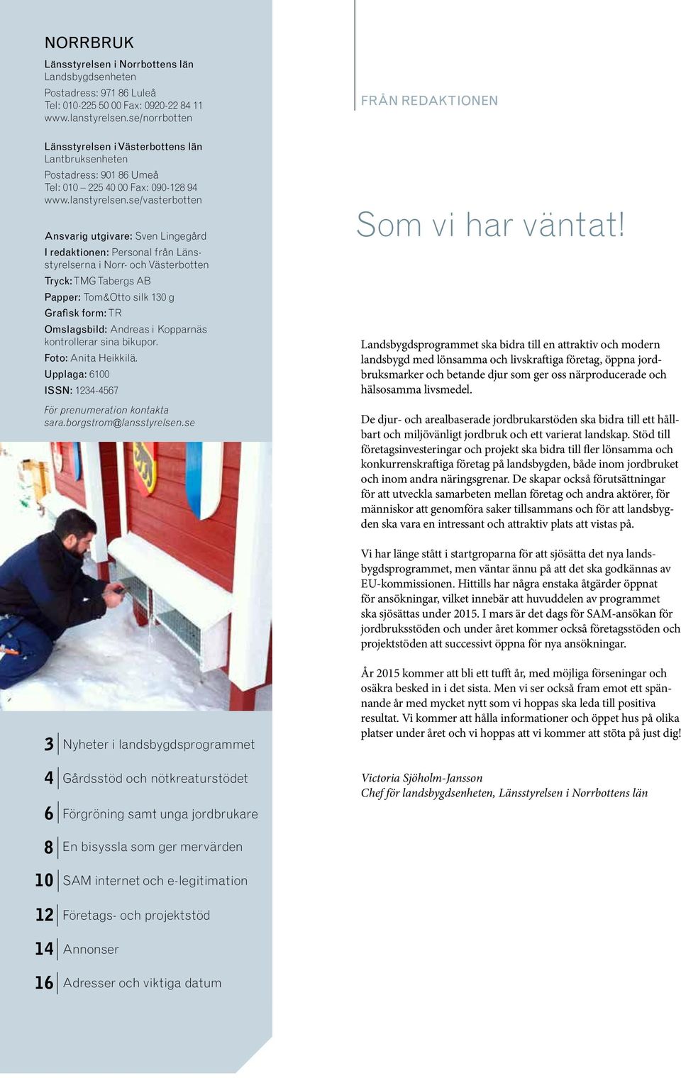 se/vasterbotten Ansvarig utgivare: Sven Lingegård I redaktionen: Personal från Länsstyrelserna i Norr- och Västerbotten Tryck: TMG Tabergs AB Papper: Tom&Otto silk 130 g Grafisk form: TR Omslagsbild: