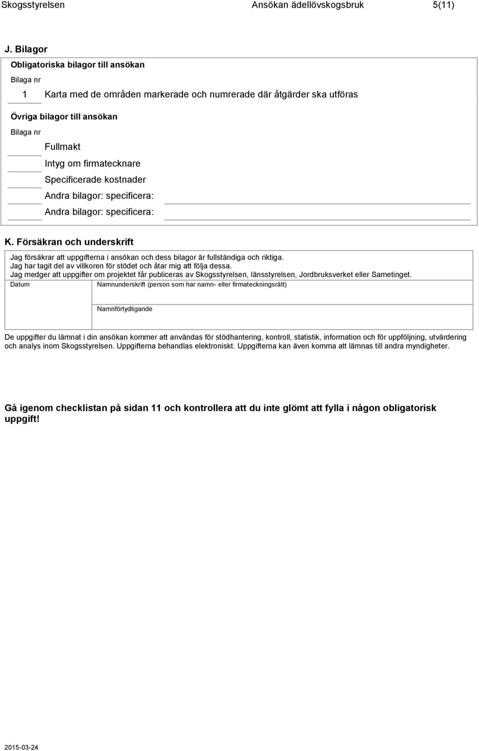 Specificerade kostnader Andra bilagor: specificera: Andra bilagor: specificera: K. Försäkran och underskrift Jag försäkrar att uppgifterna i ansökan och dess bilagor är fullständiga och riktiga.