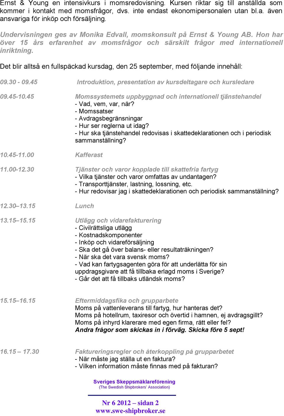 Det blir alltså en fullspäckad kursdag, den 25 september, med följande innehåll: 09.30-09.45 Introduktion, presentation av kursdeltagare och kursledare 09.45-10.