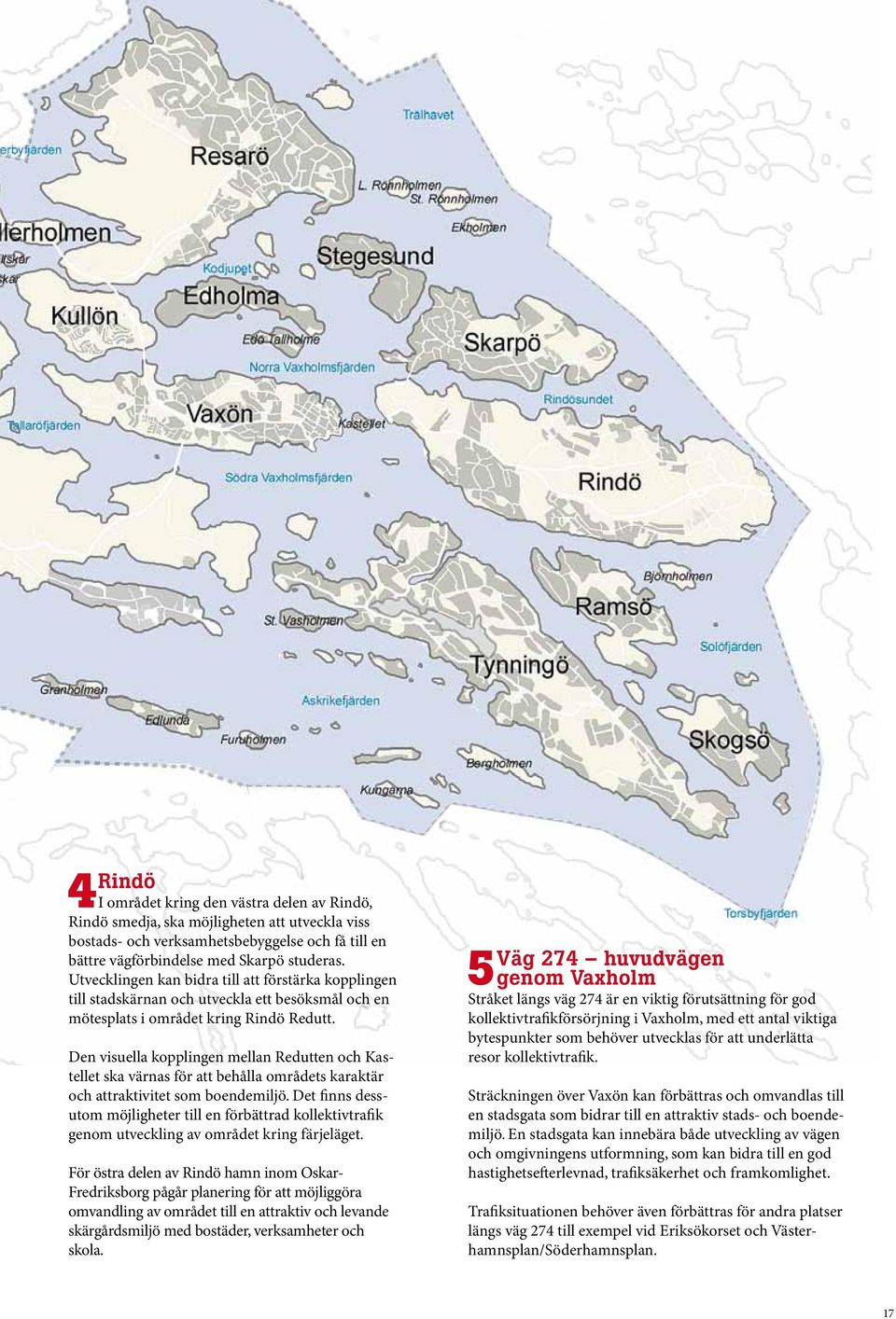 Den visuella kopplingen mellan Redutten och Kastellet ska värnas för att behålla områdets karaktär och attraktivitet som boendemiljö.