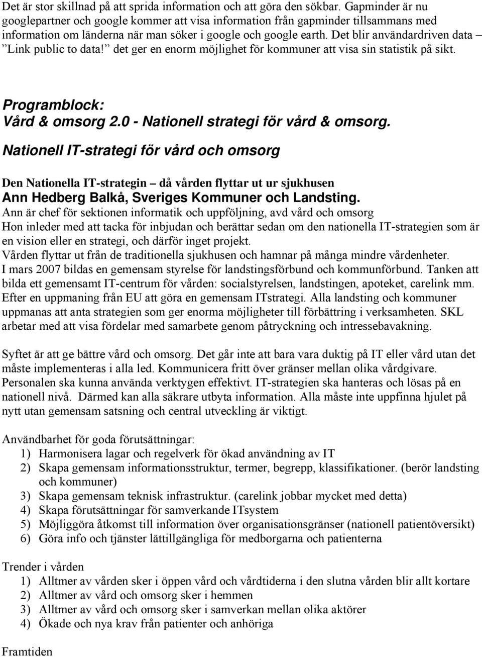 Det blir användardriven data Link public to data! det ger en enorm möjlighet för kommuner att visa sin statistik på sikt. Programblock: Vård & omsorg 2.0 - Nationell strategi för vård & omsorg.