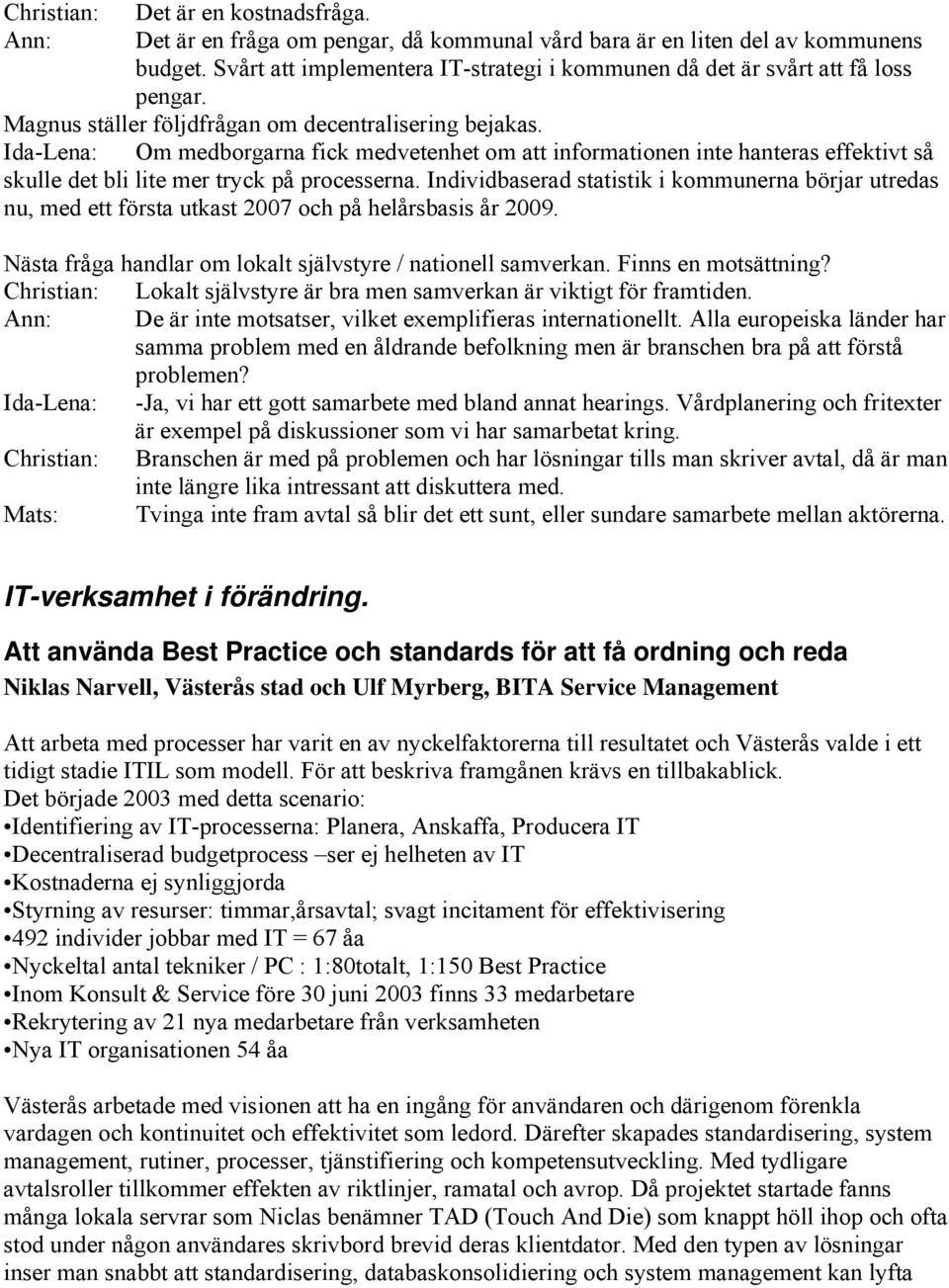 Ida-Lena: Om medborgarna fick medvetenhet om att informationen inte hanteras effektivt så skulle det bli lite mer tryck på processerna.