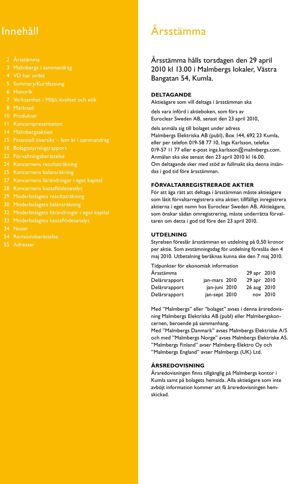 eget kapital 28 Koncernens kassaflödesanalys 29 Moderbolagets resultaträkning 30 Moderbolagets balansräkning 32 Moderbolagets förändringar i eget kapital 33 Moderbolagets kassaflödesanalys 34 Noter