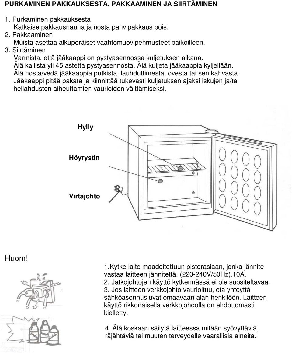 Älä kuljeta jääkaappia kyljellään. Älä nosta/vedä jääkaappia putkista, lauhduttimesta, ovesta tai sen kahvasta.