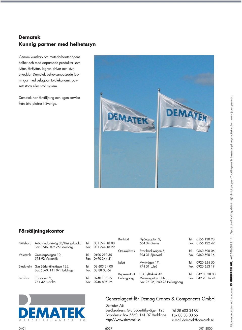 Försäljningskontor Göteborg Aröds Industriväg 3B/Hisingsbacka Tel 031 744 18 00 Box 8746, 402 75 Göteborg Fax 031 744 18 29 Västervik Grantorpsvägen 10, Tel 0490 210 35 593 92 Västervik Fax 0490 344