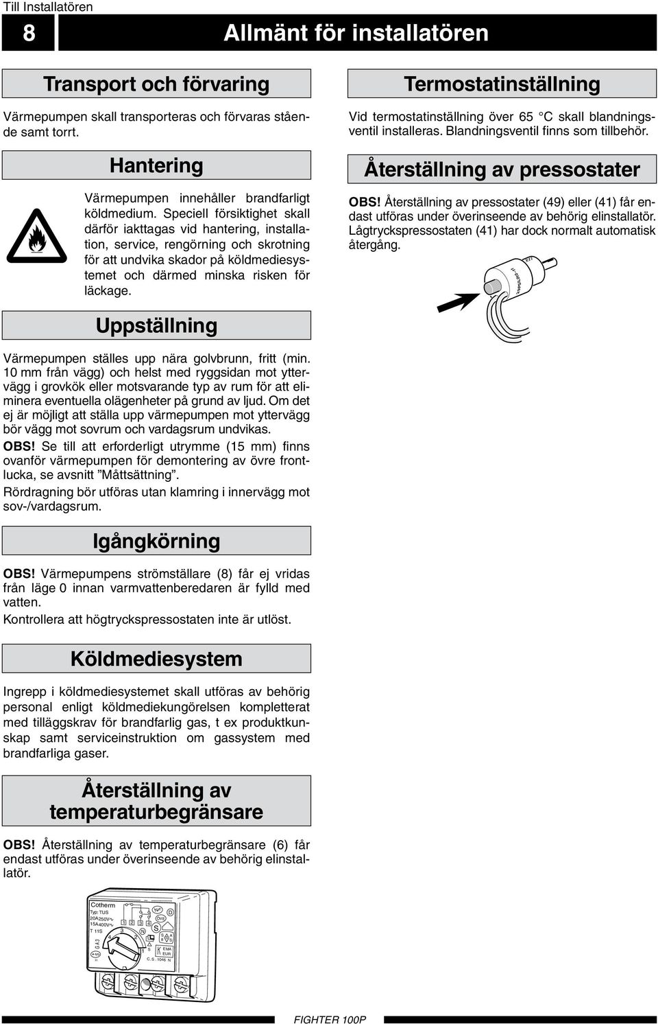 Speciell försiktighet skall därför iakttagas vid hantering, installation, service, rengörning och skrotning för att undvika skador på köldmediesy s temet och därmed minska risken för läckage.