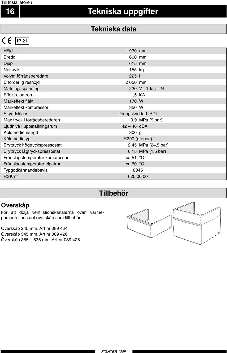 Köldmediemängd 300 g Köldmedietyp R290 (propan) Bryttryck högtryckspressostat 2,45 MPa (24,5 bar) Bryttryck lågtryckspressostat 0,15 MPa (1,5 bar) Frånslagstemperatur kompressor ca 51 C