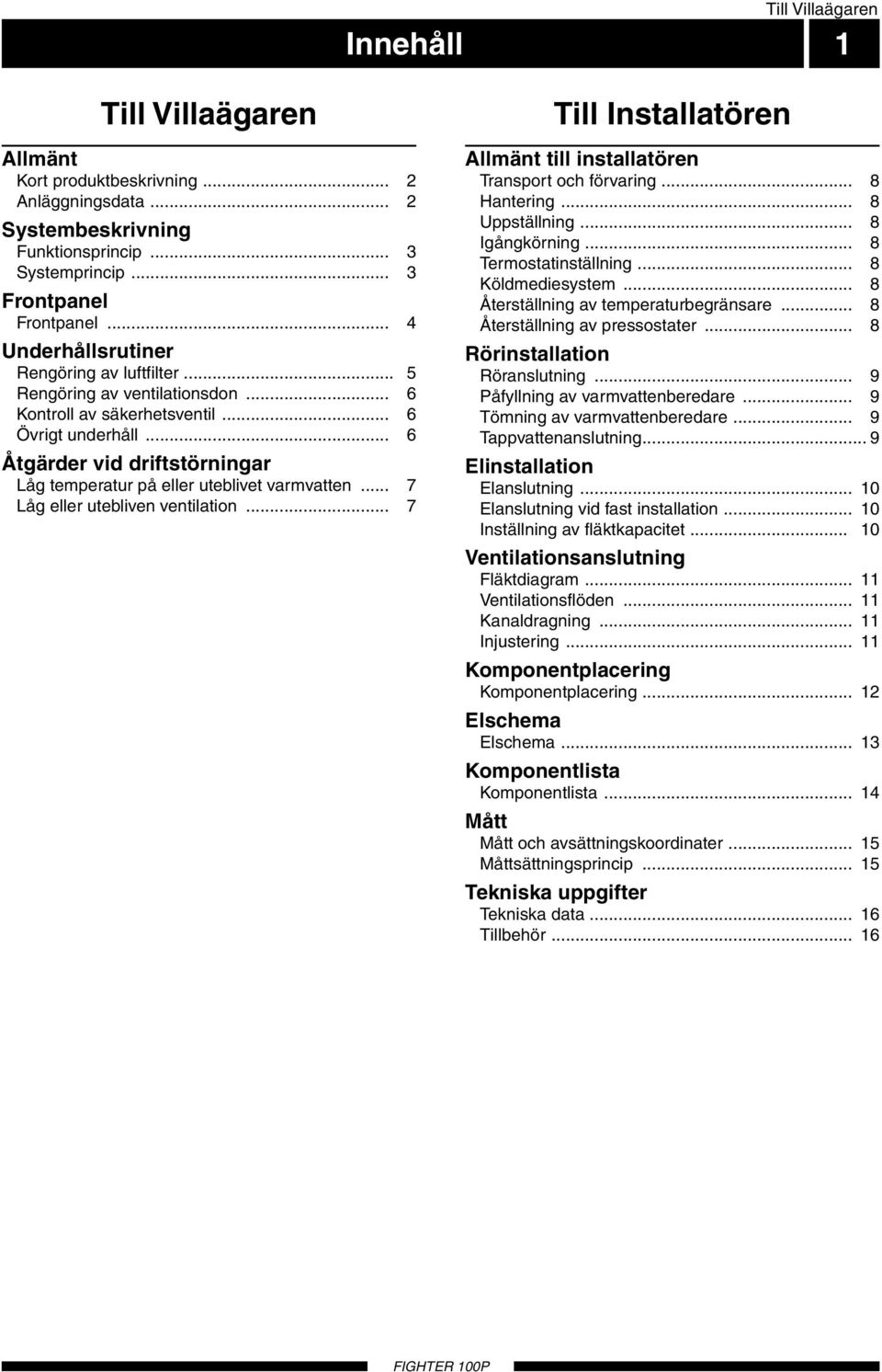 .. 6 Åtgärder vid driftstörningar Låg temperatur på eller uteblivet varmvatten... 7 Låg eller utebliven ventilation... 7 Till Installatören Allmänt till installatören Transport och förvaring.