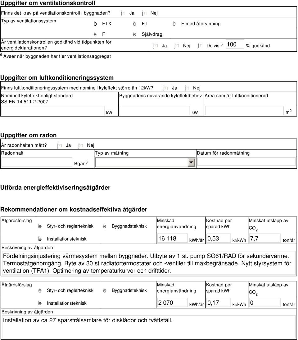 tidpunkten för energideklarationen? i Ja Nej Delvis 6 100 % godkänd Uppgifter om luftkonditioneringssystem Finns luftkonditioneringssystem med nominell kyleffekt större än 12kW?