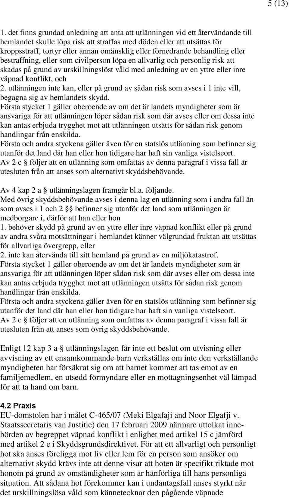 eller förnedrande behandling eller bestraffning, eller som civilperson löpa en allvarlig och personlig risk att skadas på grund av urskillningslöst våld med anledning av en yttre eller inre väpnad