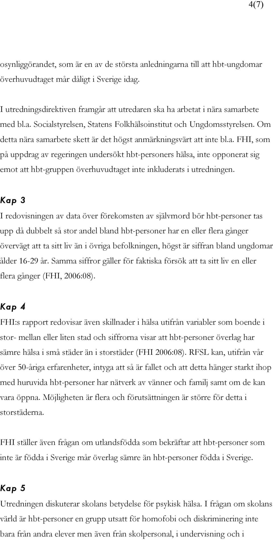 Om detta nära samarbete skett är det högst anmärkningsvärt att inte bl.a. FHI, som på uppdrag av regeringen undersökt hbt-personers hälsa, inte opponerat sig emot att hbt-gruppen överhuvudtaget inte inkluderats i utredningen.