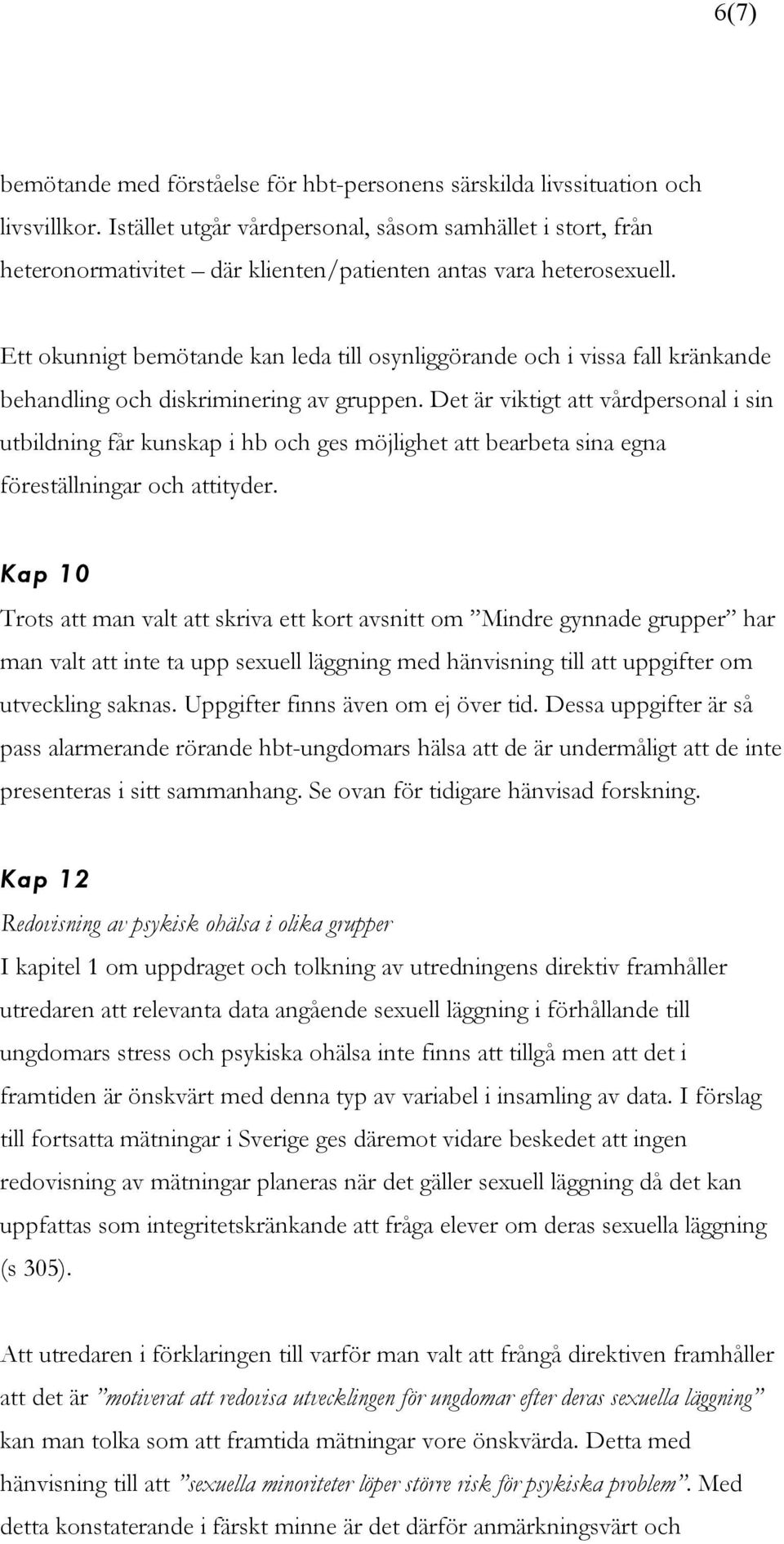 Ett okunnigt bemötande kan leda till osynliggörande och i vissa fall kränkande behandling och diskriminering av gruppen.