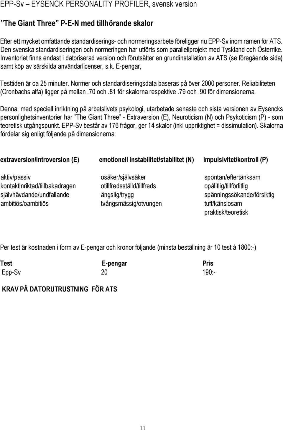 Inventoriet finns endast i datoriserad version och förutsätter en grundinstallation av ATS (se föregående sida) samt köp av särskilda användarlicenser, s.k. E-pengar, Testtiden är ca 25 minuter.