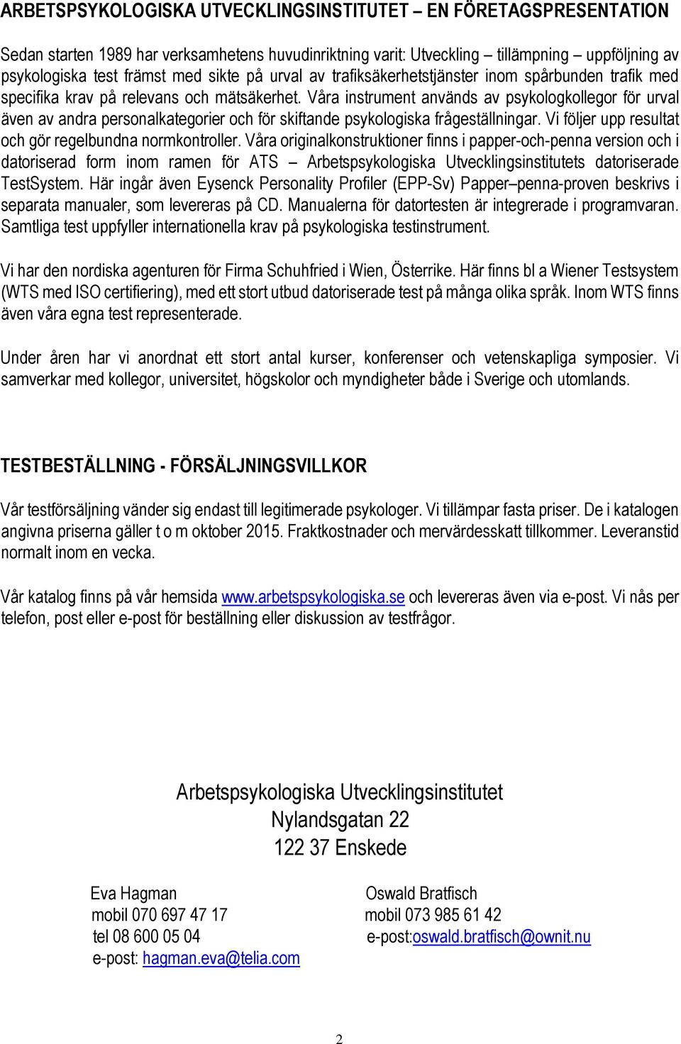 Våra instrument används av psykologkollegor för urval även av andra personalkategorier och för skiftande psykologiska frågeställningar. Vi följer upp resultat och gör regelbundna normkontroller.