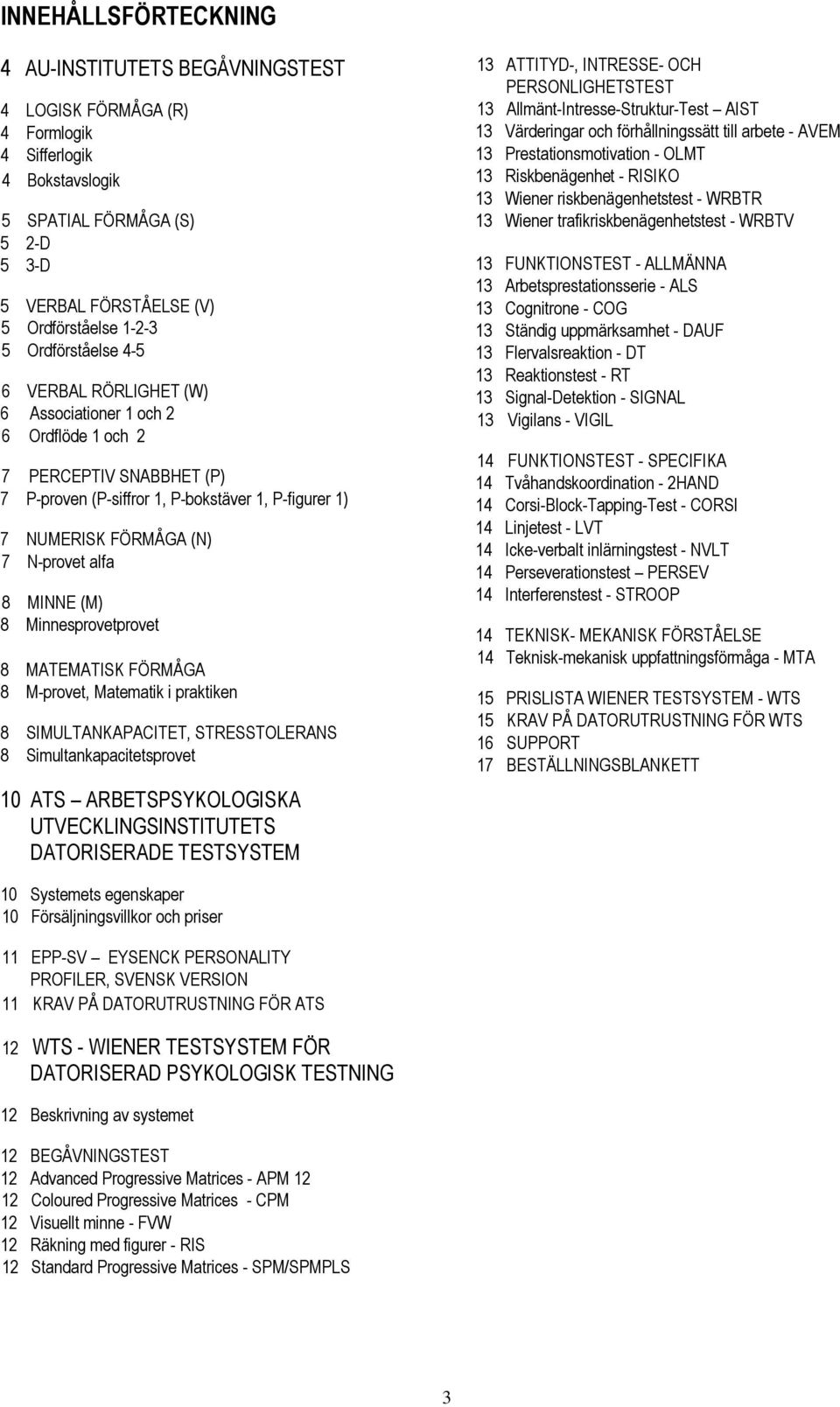 alfa 8 MINNE (M) 8 Minnesprovetprovet 8 MATEMATISK FÖRMÅGA 8 M-provet, Matematik i praktiken 8 SIMULTANKAPACITET, STRESSTOLERANS 8 Simultankapacitetsprovet 10 ATS ARBETSPSYKOLOGISKA