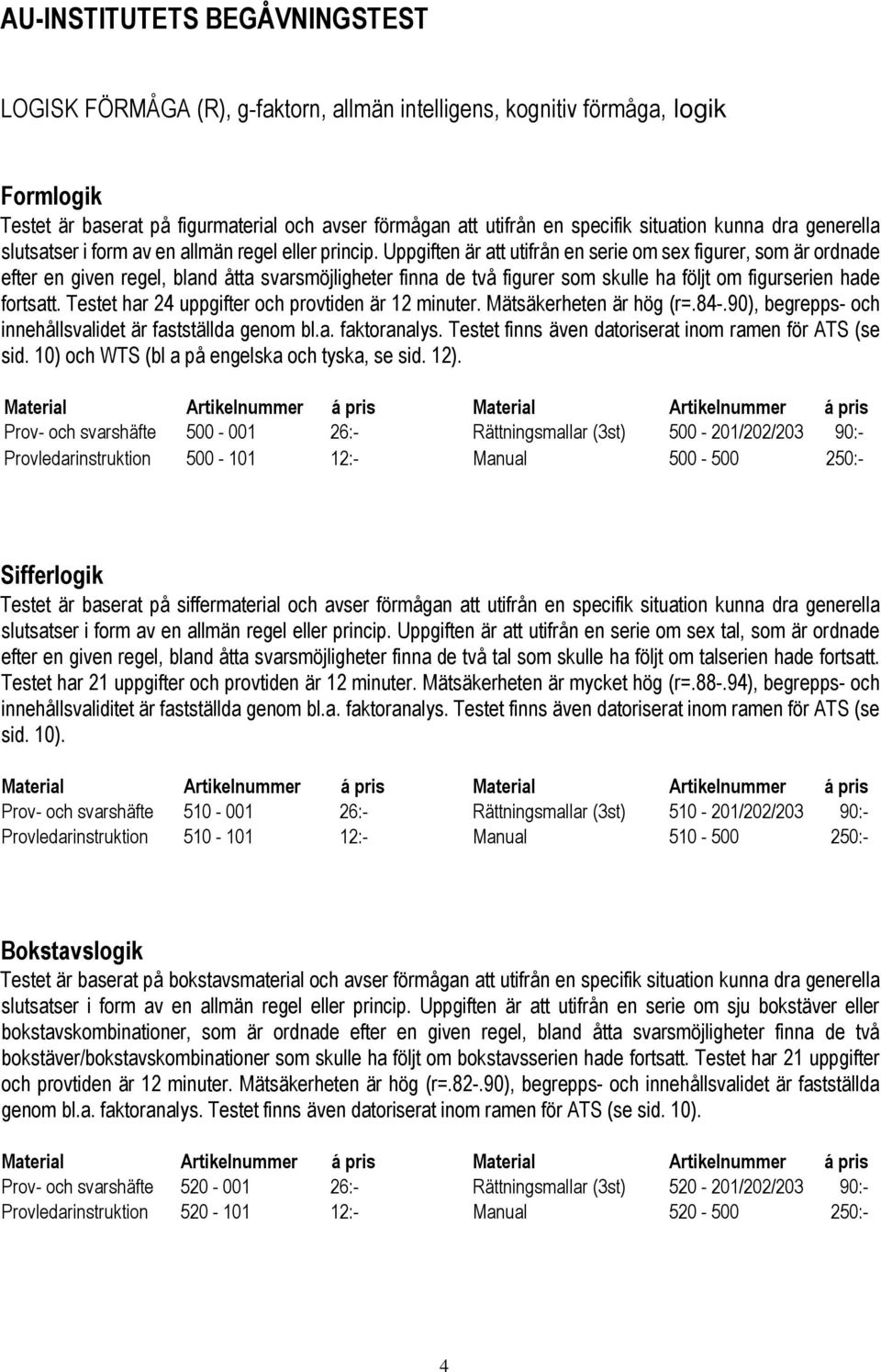 Uppgiften är att utifrån en serie om sex figurer, som är ordnade efter en given regel, bland åtta svarsmöjligheter finna de två figurer som skulle ha följt om figurserien hade fortsatt.