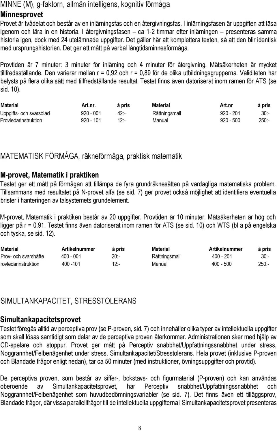 Det gäller här att komplettera texten, så att den blir identisk med ursprungshistorien. Det ger ett mått på verbal långtidsminnesförmåga.