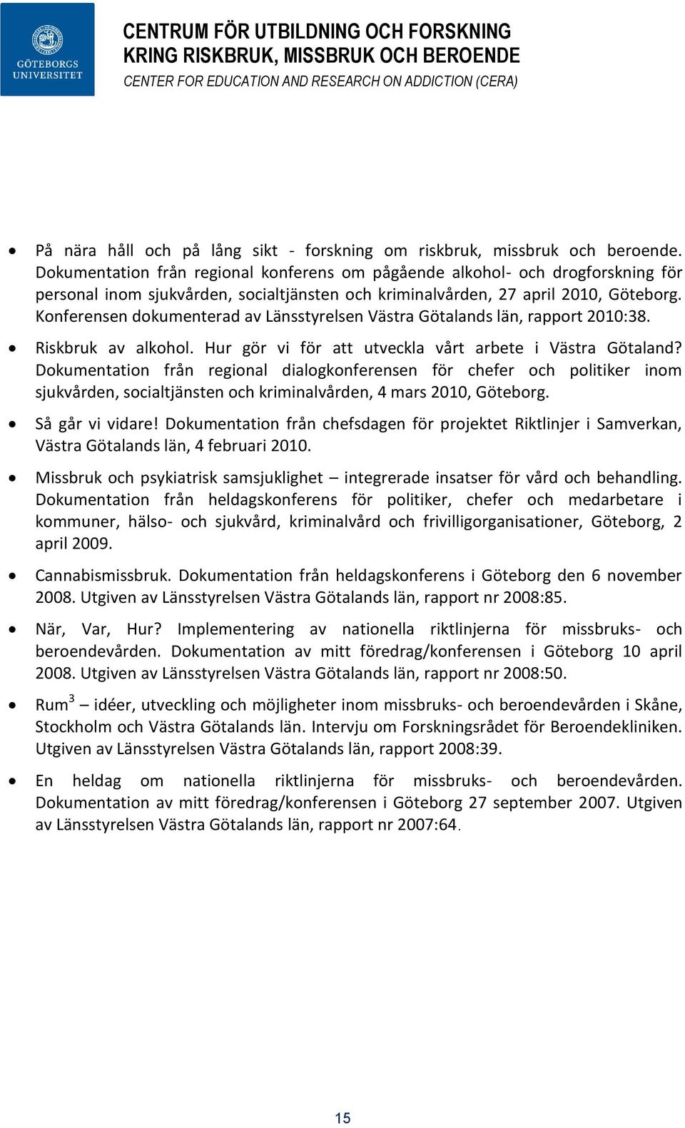 Konferensen dokumenterad av Länsstyrelsen Västra Götalands län, rapport 2010:38. Riskbruk av alkohol. Hur gör vi för att utveckla vårt arbete i Västra Götaland?