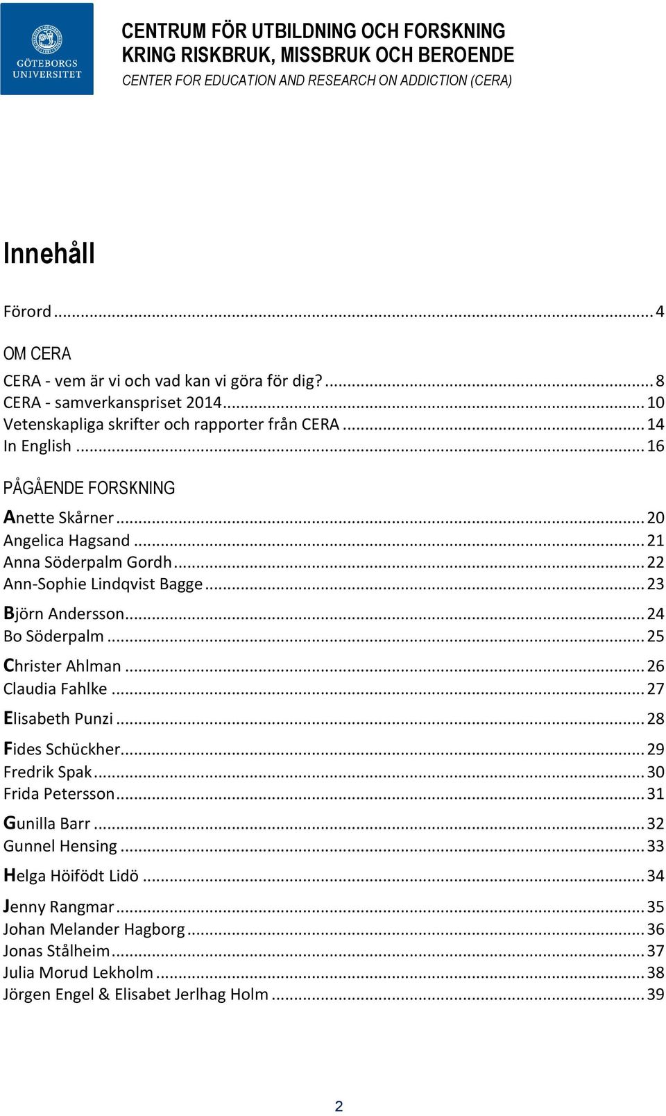 .. 24 Bo Söderpalm... 25 Christer Ahlman... 26 Claudia Fahlke... 27 Elisabeth Punzi... 28 Fides Schückher... 29 Fredrik Spak... 30 Frida Petersson... 31 Gunilla Barr.