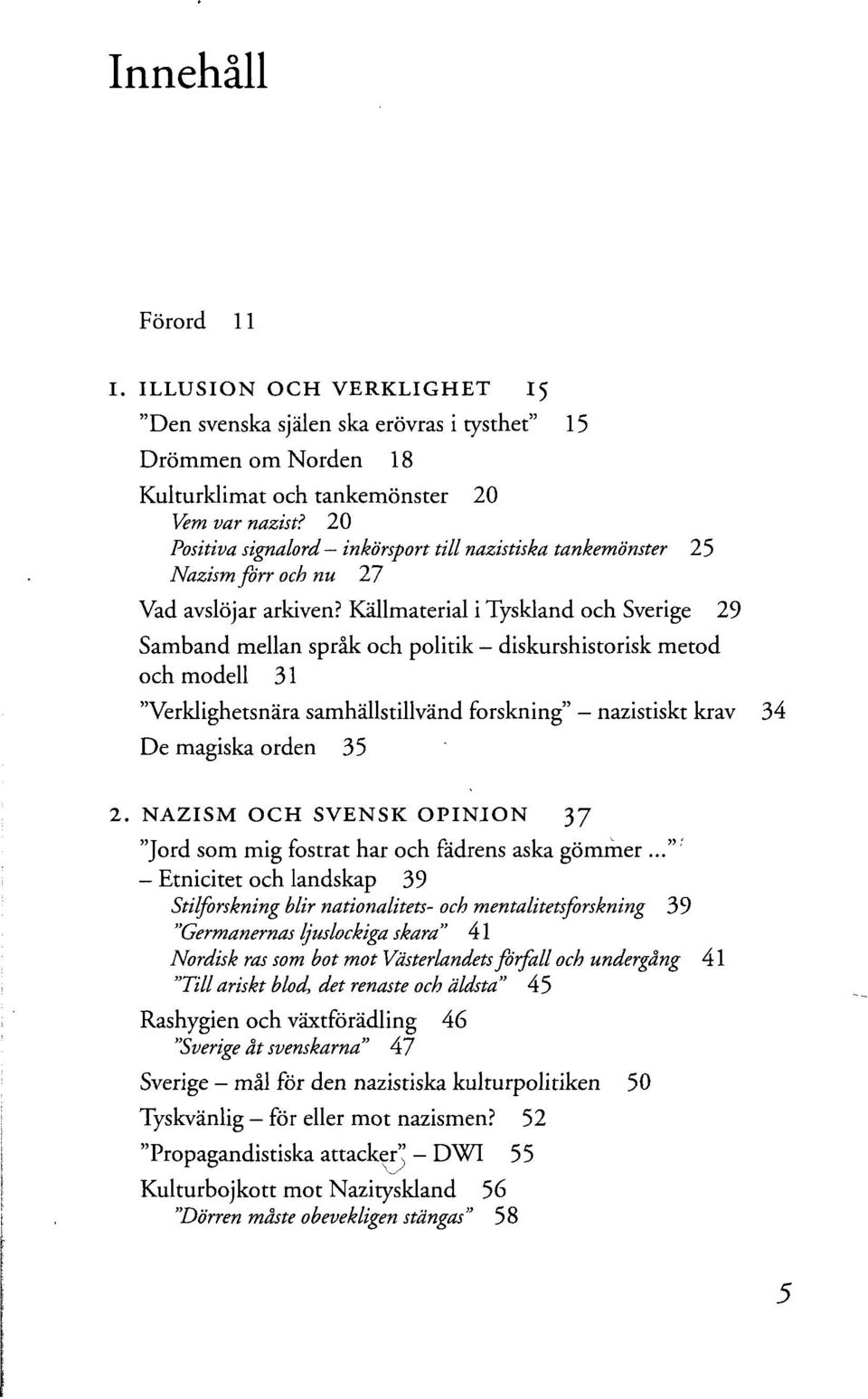 Källmaterial i Tyskland och Sverige 29 Samband mellan språk och politik - diskurshistorisk metod och modell 31 "Verklighetsnära samhällstillvänd forskning" - nazistiskt krav 34 De magiska orden 35 2.