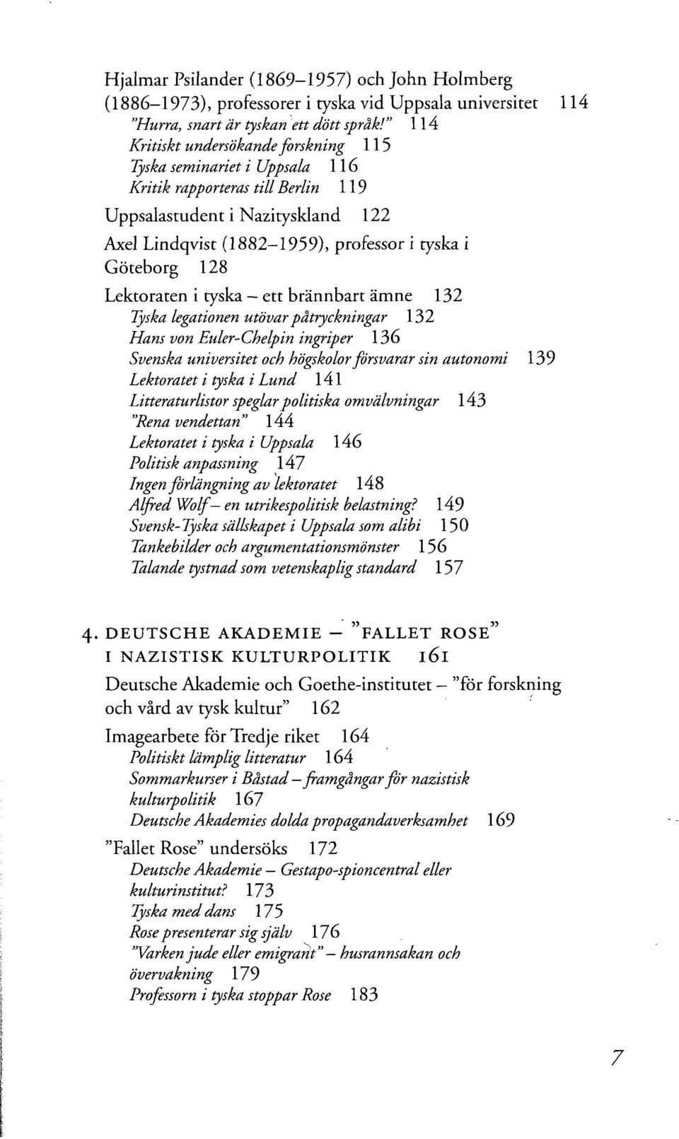 128 Lektoraten i tyska - ett brännbart ämne 132 Tyska legationen utövar påtryckningar 132 Hans von Euler-Chelpin ingriper 136 Svenska universitet och högskolor försvarar sin autonomi 139 Lektoratet i