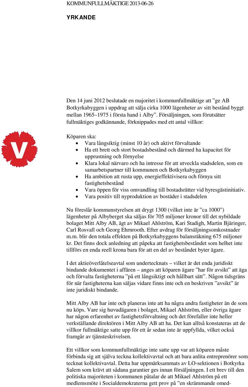 Försäljningen, som förutsätter fullmäktiges godkännande, förknippades med ett antal villkor: Köparen ska: Vara långsiktig (minst 10 år) och aktivt förvaltande Ha ett brett och stort bostadsbestånd