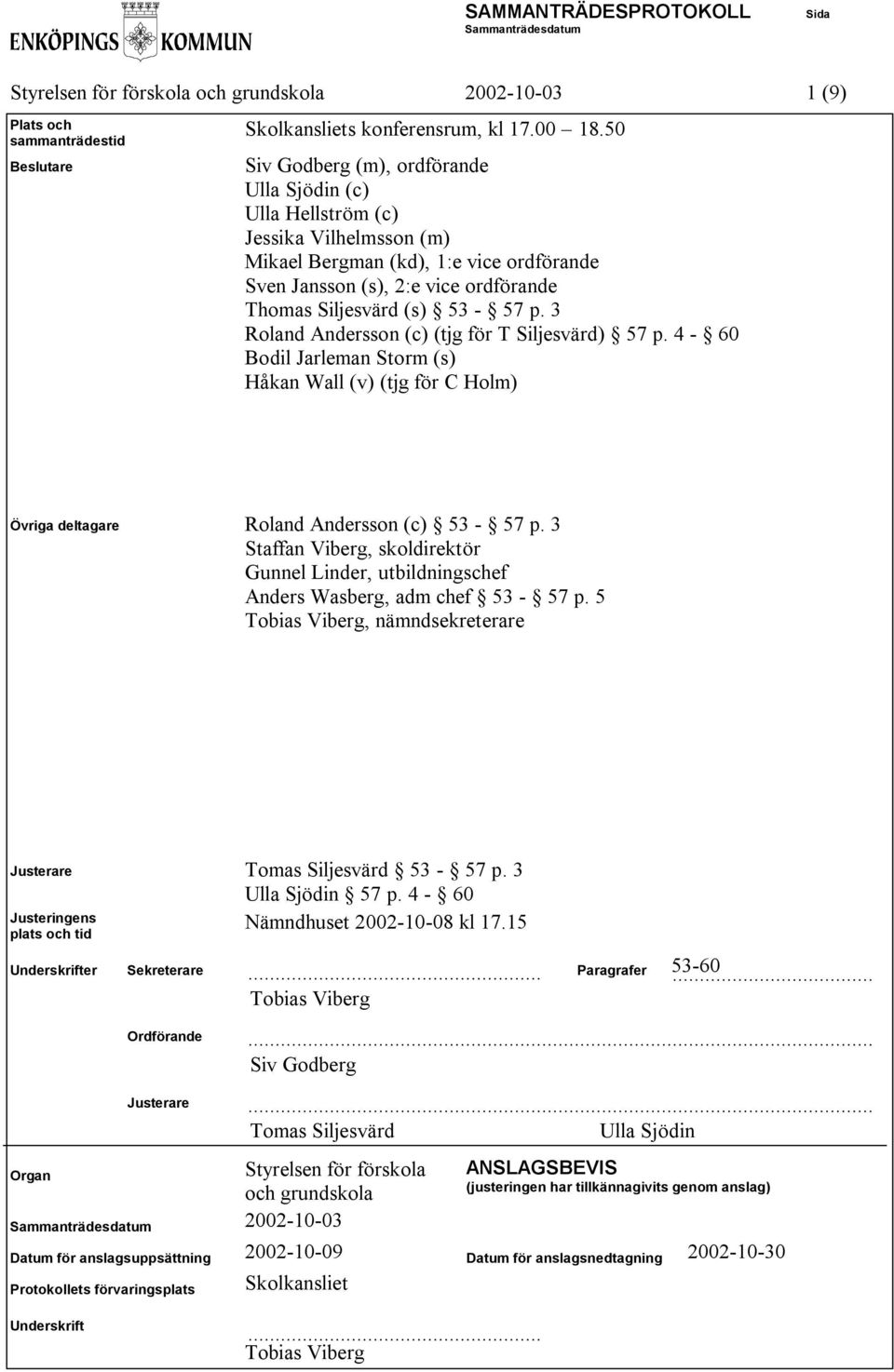 3 Roland Andersson (c) (tjg för T Siljesvärd) 57 p. 4-60 Bodil Jarleman Storm (s) Håkan Wall (v) (tjg för C Holm) Övriga deltagare Roland Andersson (c) 53-57 p.