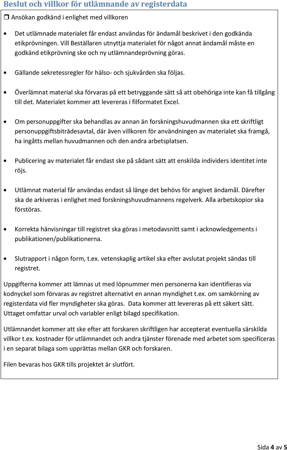 Överlämnat material ska förvaras på ett betryggande sätt så att obehöriga inte kan få tillgång till det. Materialet kommer att levereras i filformatet Excel.