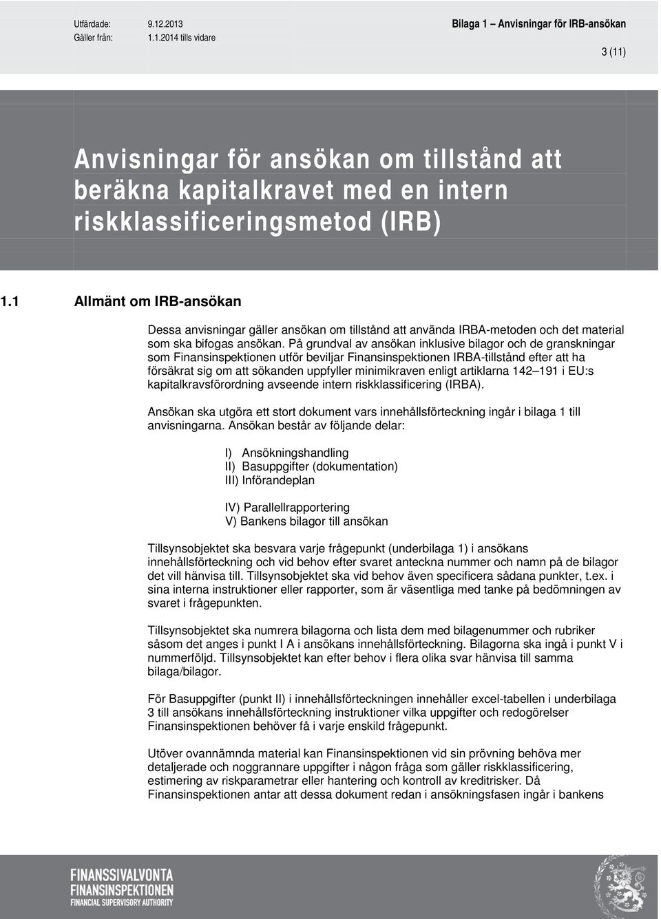 På grundval av ansökan inklusive bilagor och de granskningar som Finansinspektionen utför beviljar Finansinspektionen IRBA-tillstånd efter att ha försäkrat sig om att sökanden uppfyller minimikraven