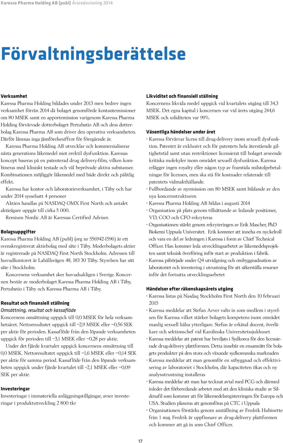 Därför lämnas inga jämförelsesiffror för föregående år. Karessa Pharma Holding AB utvecklar och kommersialiserar nästa generations läkemedel mot erektil dysfunktion.