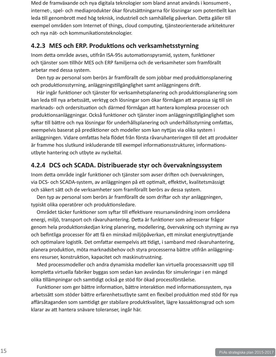 Detta gäller till exempel områden som Internet of things, cloud computing, tjänsteorienterade arkitekturer och nya nät- och kommunikationsteknologier. 4.2.3 MES och ERP.