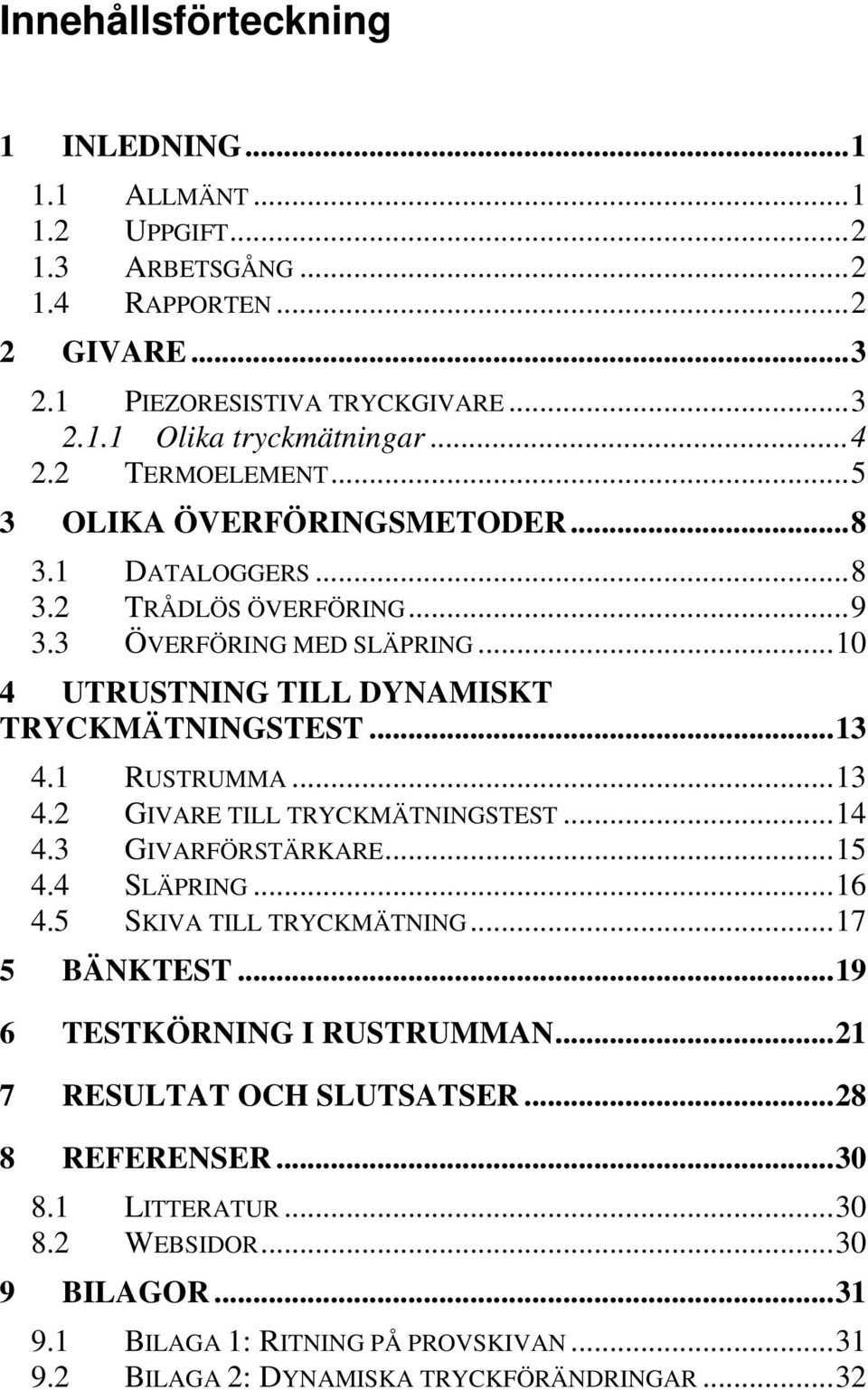 1 RUSTRUMMA...13 4.2 GIVARE TILL TRYCKMÄTNINGSTEST...14 4.3 GIVARFÖRSTÄRKARE...15 4.4 SLÄPRING...16 4.5 SKIVA TILL TRYCKMÄTNING...17 5 BÄNKTEST...19 6 TESTKÖRNING I RUSTRUMMAN.