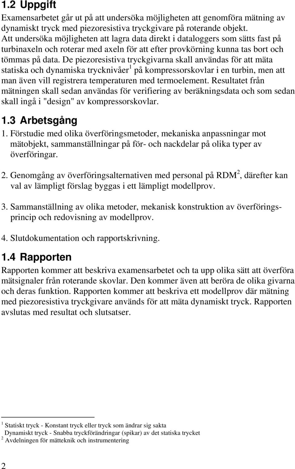 De piezoresistiva tryckgivarna skall användas för att mäta statiska och dynamiska trycknivåer 1 på kompressorskovlar i en turbin, men att man även vill registrera temperaturen med termoelement.