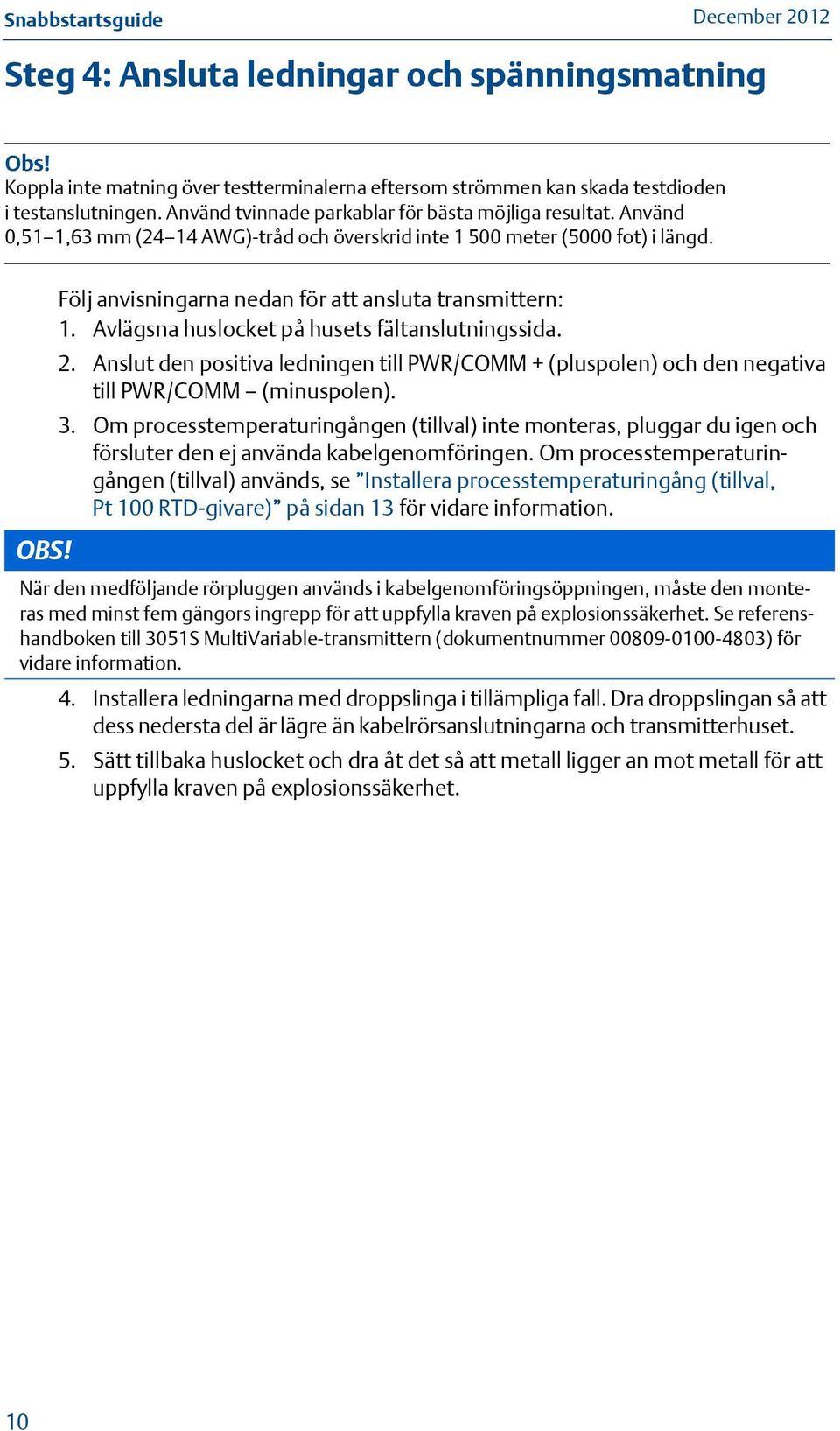 Avlägsna huslocket på husets fältanslutningssida. 2. Anslut den positiva ledningen till PWR/COMM + (pluspolen) och den negativa till PWR/COMM (minuspolen). 3.