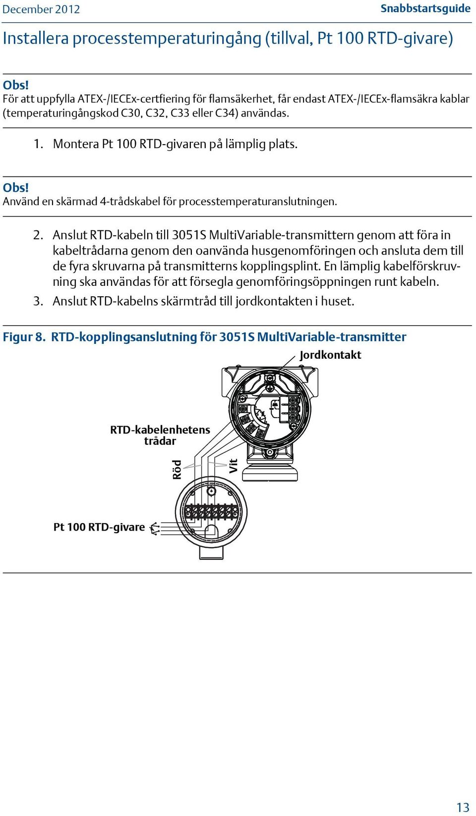 Montera Pt 100 RTD-givaren på lämplig plats. Obs! Använd en skärmad 4-trådskabel för processtemperaturanslutningen. 2.