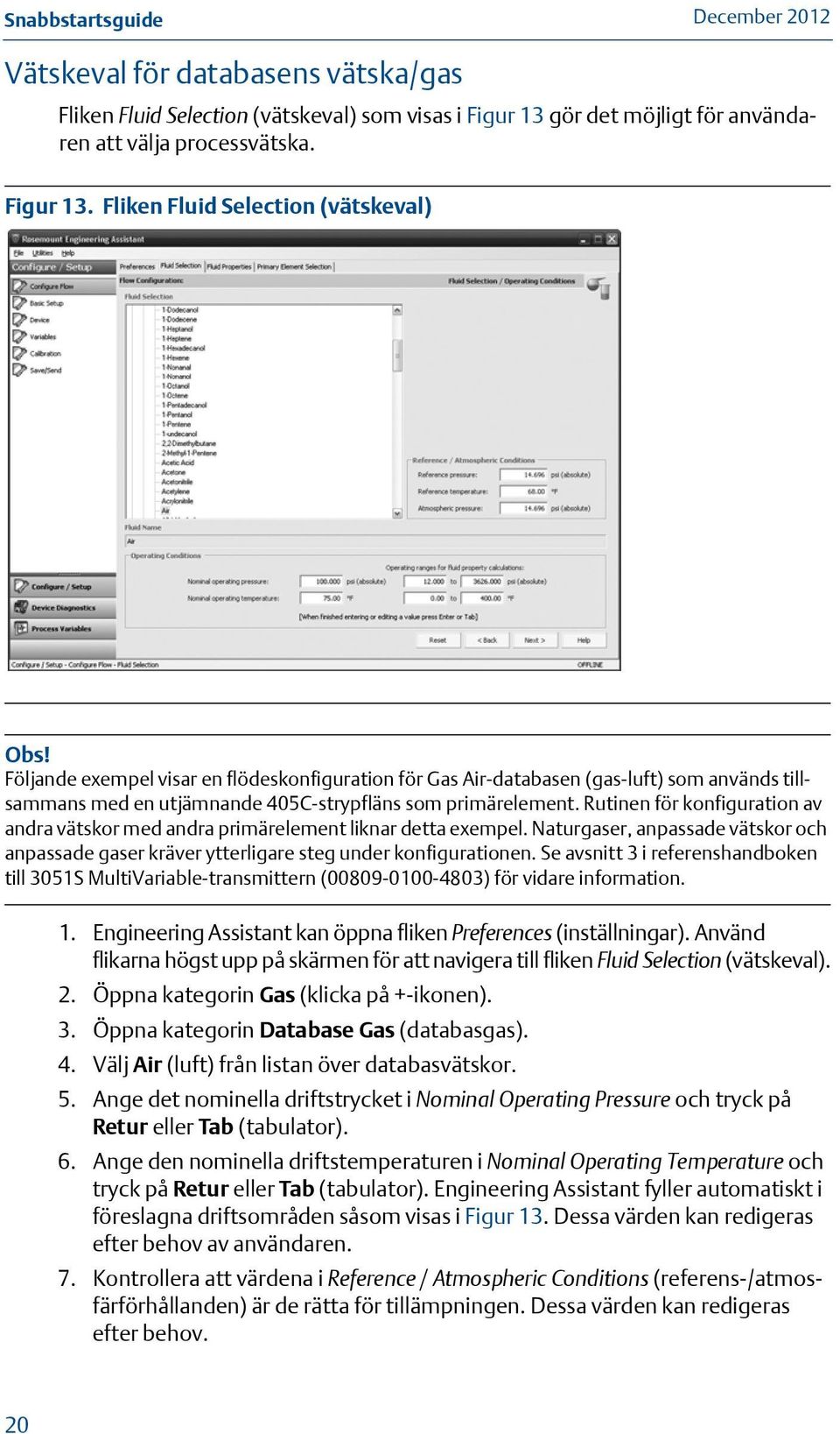 Rutinen för konfiguration av andra vätskor med andra primärelement liknar detta exempel. Naturgaser, anpassade vätskor och anpassade gaser kräver ytterligare steg under konfigurationen.